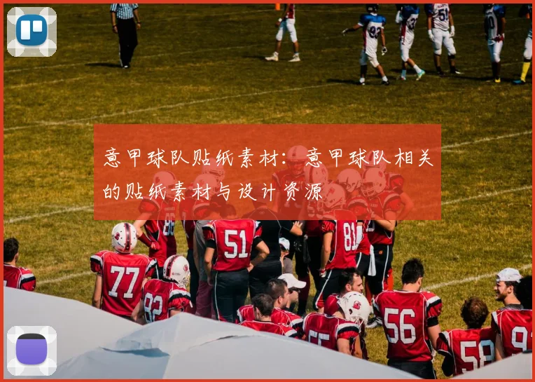 意甲球队贴纸素材：意甲球队相关的贴纸素材与设计资源