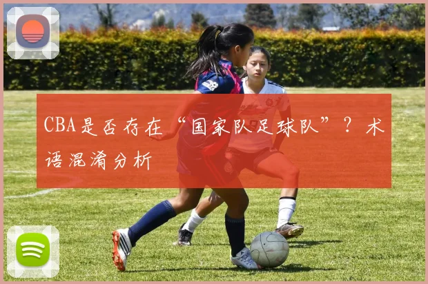 CBA是否存在“国家队足球队”？术语混淆分析