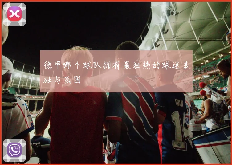 德甲哪个球队拥有最狂热的球迷基础与氛围