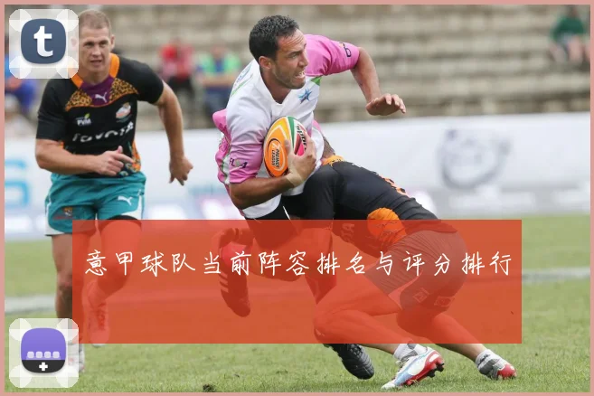 意甲球队当前阵容排名与评分排行